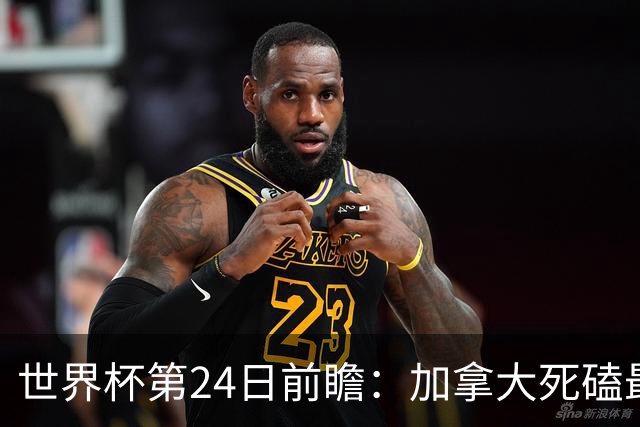 世界杯第24日前瞻：加拿大死磕最大苦主 姆巴佩冲击里程碑