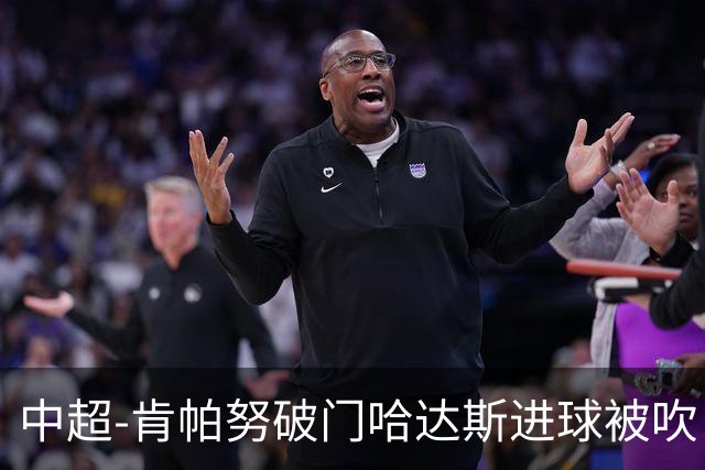 中超-肯帕努破门哈达斯进球被吹 铜梁龙1-0津门虎