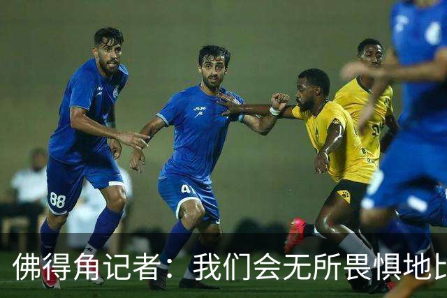 佛得角记者：我们会无所畏惧地比赛，试图让强大的阿根廷感到吃惊