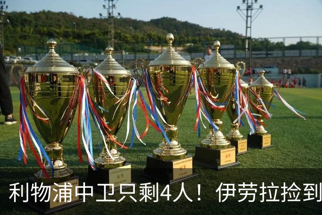 利物浦中卫只剩4人！伊劳拉捡到宝，但防线赌局玩太大