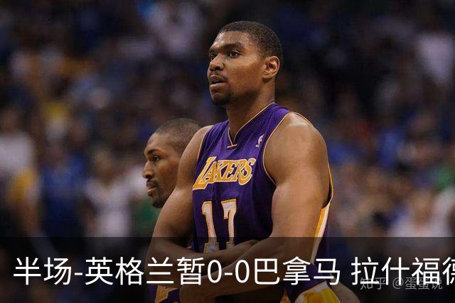 半场-英格兰暂0-0巴拿马 拉什福德造险英格兰实时积分暂小组第二