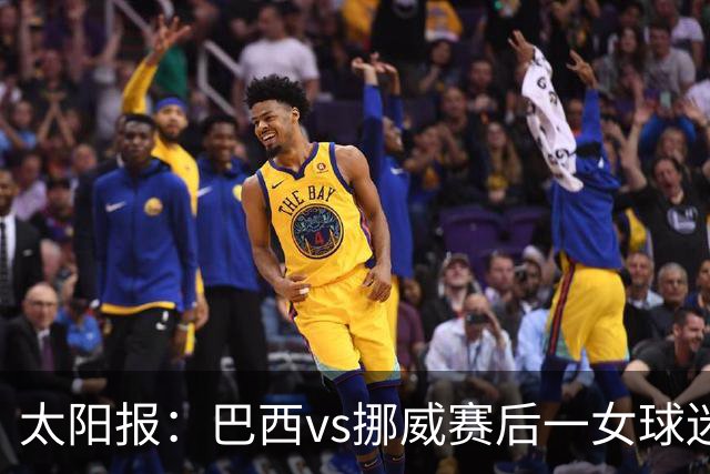 太阳报：巴西vs挪威赛后一女球迷在西班牙失踪，母亲发寻人启事