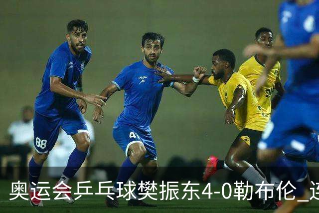 奥运会乒乓球樊振东4-0勒布伦 连续2届进男单决赛