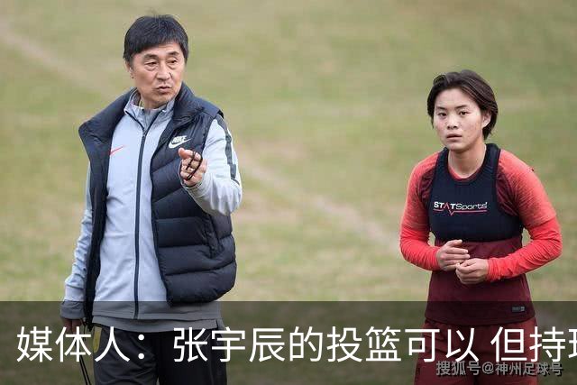 媒体人：张宇辰的投篮可以 但持球绕防守&持球投3分硬解就不行了
