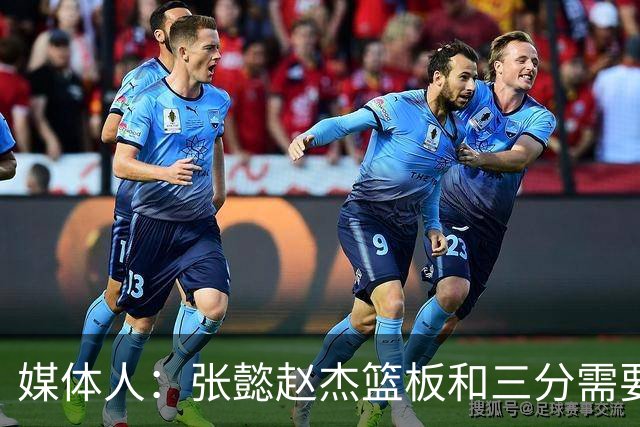 媒体人：张懿赵杰篮板&三分需要提高 张淳智表现酷似上届陈家政