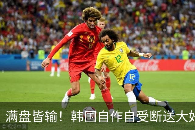 满盘皆输！韩国自作自受断送大好局面 3分+负净胜球出线渺茫