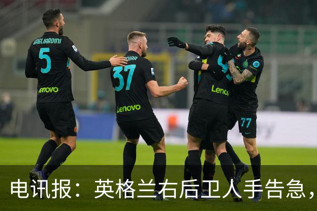 电讯报：英格兰右后卫人手告急，詹姆斯认为自己本届世界杯能复出