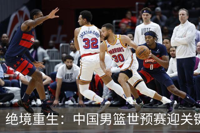 绝境重生：中国男篮世预赛迎关键第二阶段 拼搏定能破局