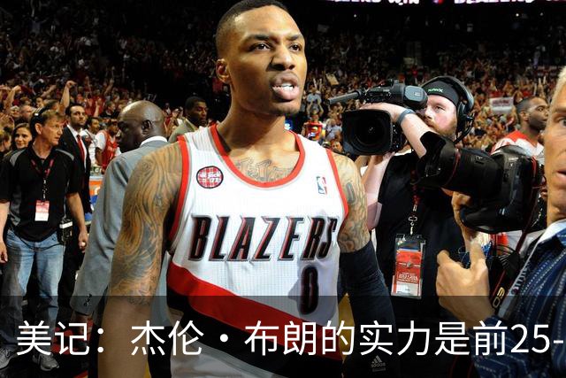 美记：杰伦·布朗的实力是前25-35之间 没有超巨级别交易价值