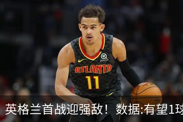英格兰首战迎强敌！数据:有望1球险胜克罗地亚