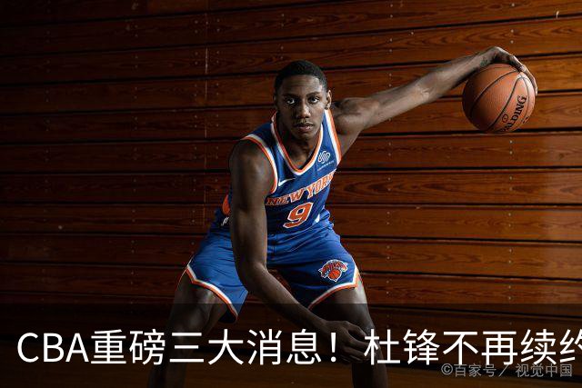 CBA重磅三大消息！杜锋不再续约、山东或签约王岚嵚、潘江下课？